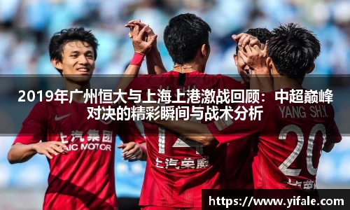 2019年广州恒大与上海上港激战回顾：中超巅峰对决的精彩瞬间与战术分析