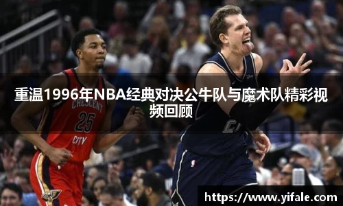 重温1996年NBA经典对决公牛队与魔术队精彩视频回顾
